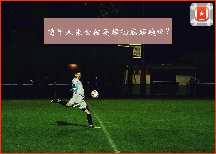 德甲未来会被英超彻底超越吗？