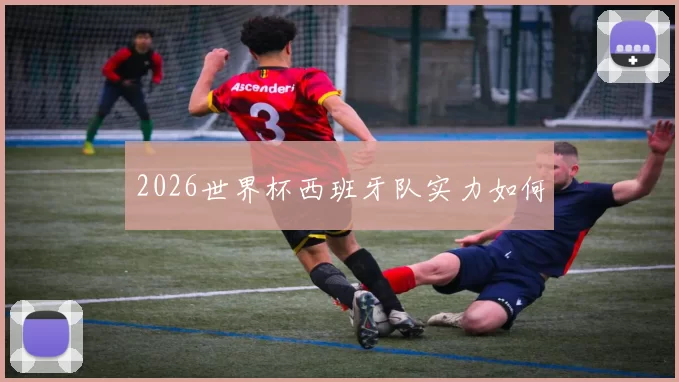 2026世界杯西班牙队实力如何