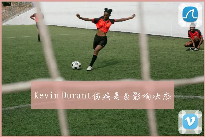 Kevin Durant伤病是否影响状态