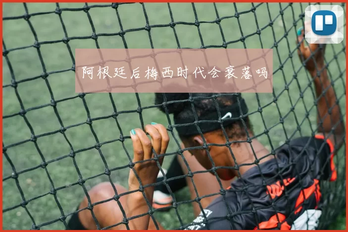 阿根廷后梅西时代会衰落吗