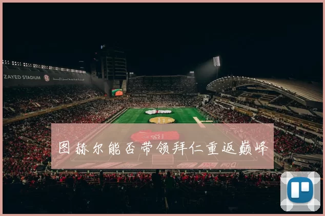 图赫尔能否带领拜仁重返巅峰