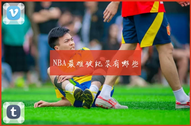 NBA最难破纪录有哪些