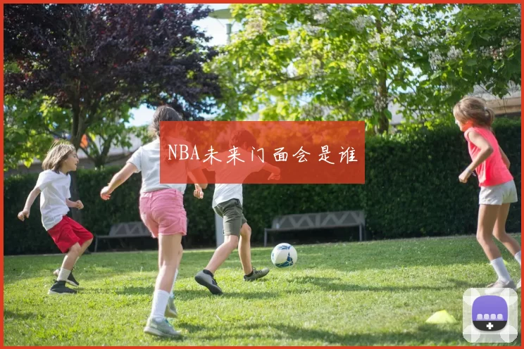 NBA未来门面会是谁