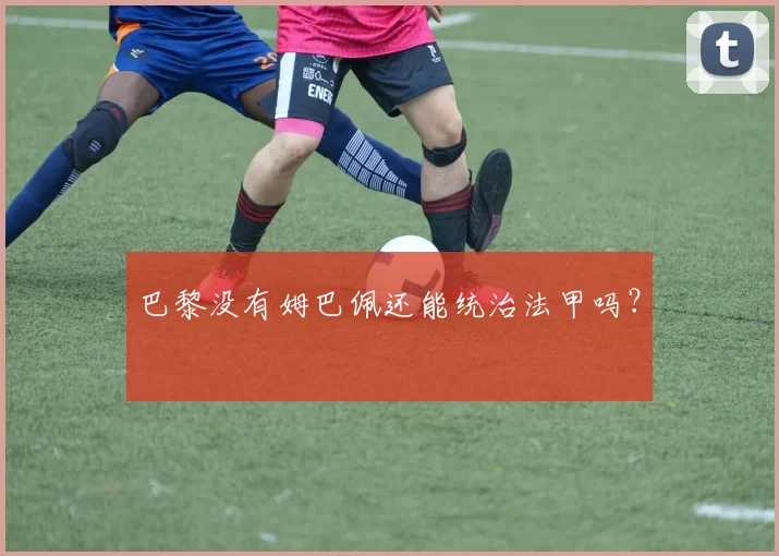 巴黎没有姆巴佩还能统治法甲吗？