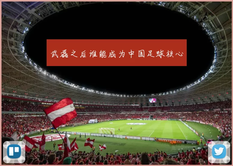 武磊之后谁能成为中国足球核心