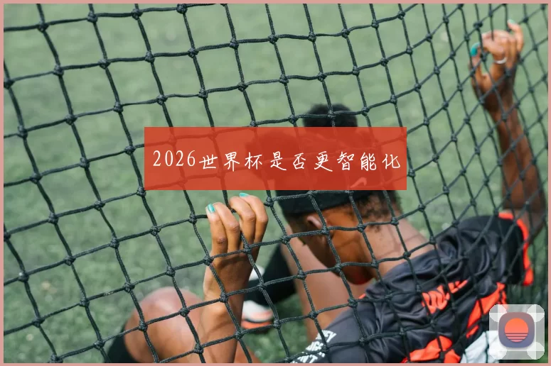 2026世界杯是否更智能化