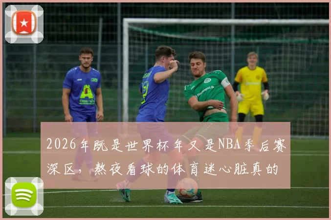 2026年既是世界杯年又是NBA季后赛深区，熬夜看球的体育迷心脏真的受得了吗