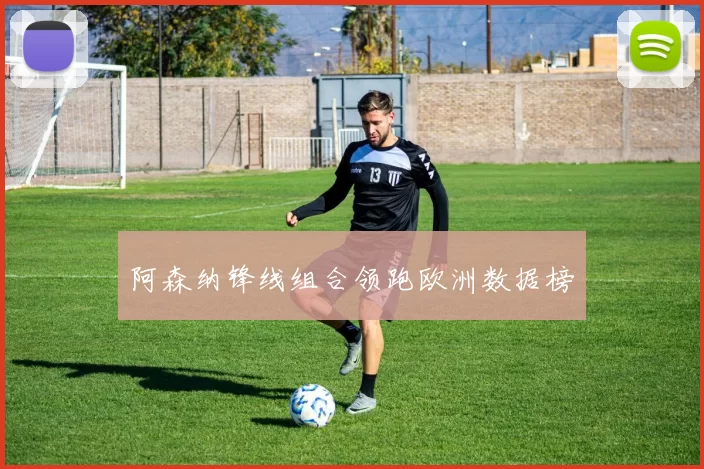 阿森纳锋线组合领跑欧洲数据榜