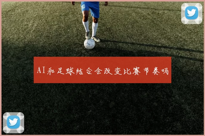 AI和足球结合会改变比赛节奏吗