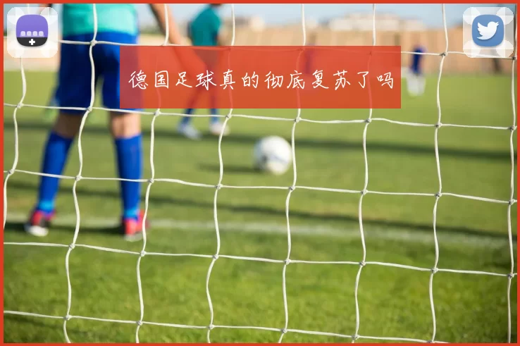 德国足球真的彻底复苏了吗