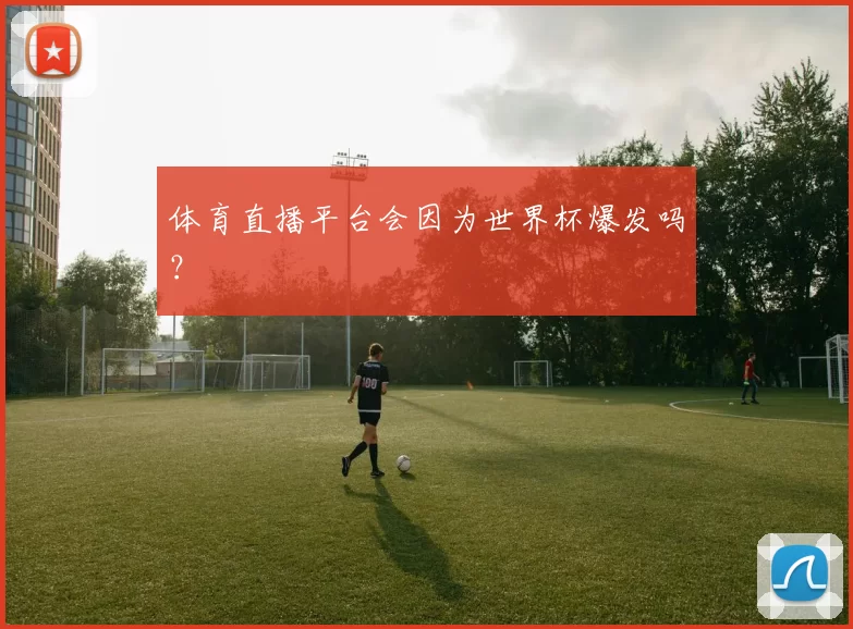 体育直播平台会因为世界杯爆发吗？