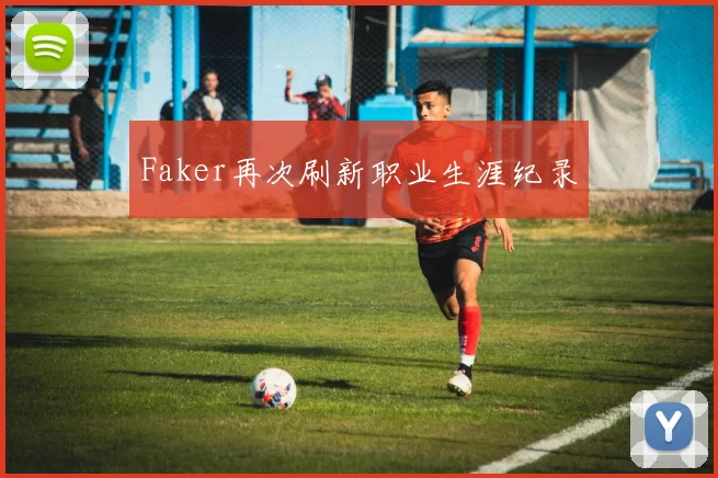 Faker再次刷新职业生涯纪录